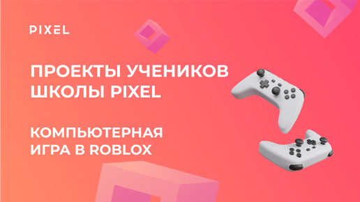 Проект Теличенко Егора | Компьютерная игра в Roblox | Школа программирования PIXEL