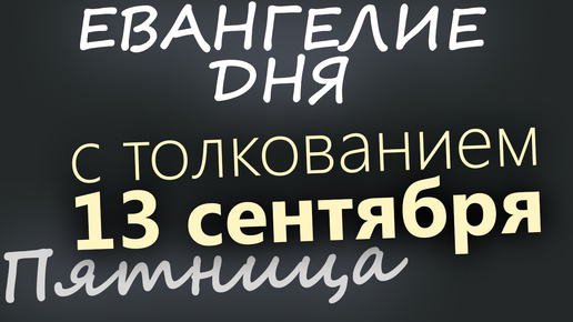 13 сентября, Пятница. Евангелие дня 2024 с толкованием