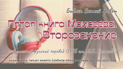 Библия. Ветхий Завет: 05. Второзаконие | современный русский перевод (ИПБ им. М.П. Кулакова) | читает Никита Семёнов-Прозоровский | 2022 г.