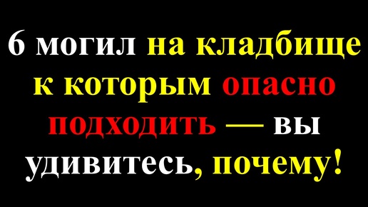 Опасные могилы на кладбище: шесть захоронений, которые таят угрозу!