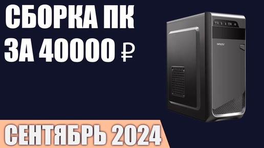 Descargar video: Сборка ПК за 40000 ₽. Сентябрь 2024 года. Недорогой игровой компьютер