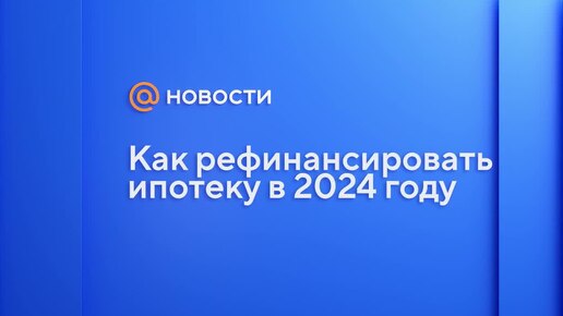 Как рефинансировать ипотеку в 2024 году