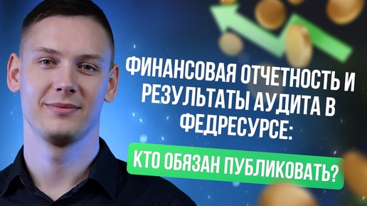 Финансовая отчетность и результаты аудита в Федресурсе: Кто обязан публиковать?