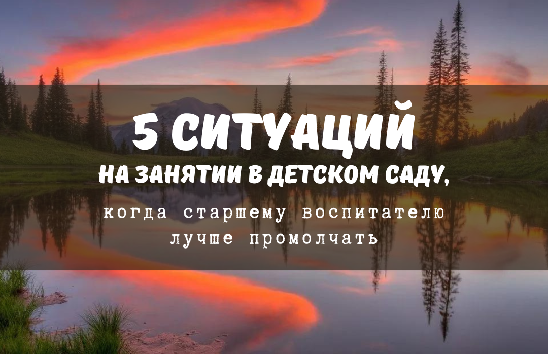 5 ситуаций на занятии в детском саду, когда старшему воспитателю лучше промолчать