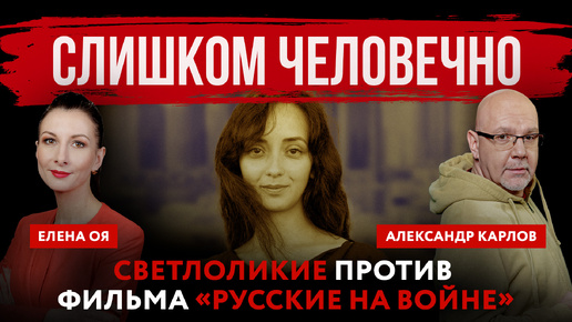 Слишком человечно. Светлоликие против фильма «Русские на войне» | Елена Оя и Александр Карлов