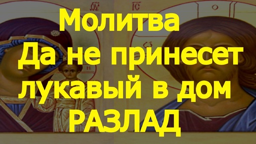 Молитва. Да не принесет лукавый в дом разлад, и да не ввергнет семью в скорбь и нужду