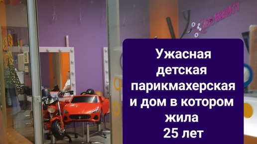 Ужасная детская парикмахерская и дом в котором жила 25 лет