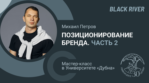 Позиционирование бренда ч2. Лекция Михаила Петрова (агентство BlackRiver). Университет Дубна фев.24