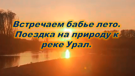 Встречаем бабье лето. Поездка на природу. Река Урал.