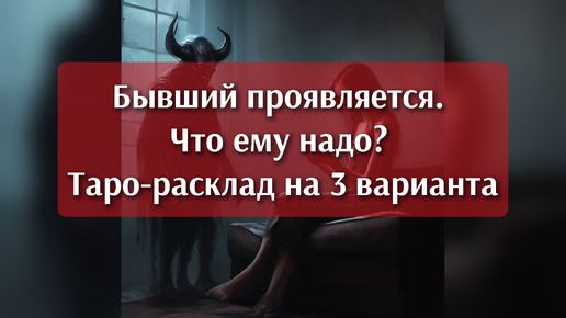 Бывший замаячил на горизонте. Что ему надо? Таро-расклад на 3 варианта