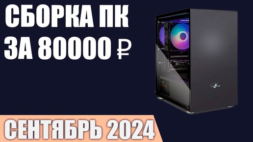 Сборка ПК за 80000 ₽. Сентябрь 2024 года. Отличный игровой компьютер