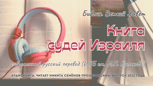 Библия. Ветхий Завет: 07. Судьи | современный русский перевод (ИПБ им. М.П. Кулакова) | читает Никита Семёнов-Прозоровский | 2022 год