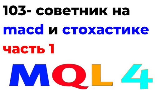 ПРОГРАММИРОВАНИЕ MQL4-РОБОТЫ, СОВЕТНИКИ С НУЛЯ УРОК 103-СОВЕТНИК НА MACD И СТОХАСТИК- ЧАСТЬ 1