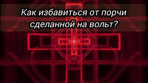 Как избавиться от порчи, сделанную на вольт?