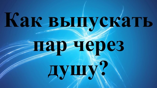 Как выпускать пар через душу?