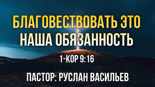 Благовествовать это наша обязанность, 1-Кор 9:16, РЖЯ