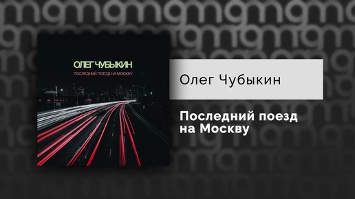 Олег Чубыкин  - Последний поезд на Москву (Официальный релиз)