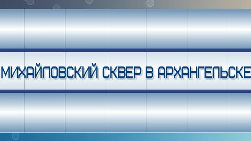 Михайловский сквер Архангельска