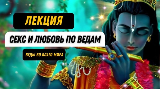 ОТНОШЕНИЯ СЕКС И ЛЮБОВЬ ПО ВЕДАМ. Психология отношений, тантра, ведические знания, лекция, семья.