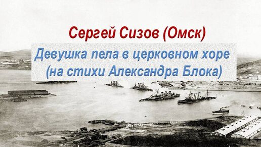 Сергей Сизов (Омск). Девушка пела в церковном хоре (на стихи Александра Блока)