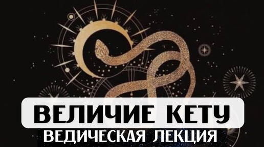 ВЕЛИЧИЕ КЕТУ, ВЕДИЧЕСКАЯ ЛЕКЦИЯ, АСТРОЛОГИЯ ДЖЙОТИШ, КЕТУ В ДОМАХ И ЗНАКАХ, ВЛИЯНИЕ НА СУДЬБУ, УПАЙЯ