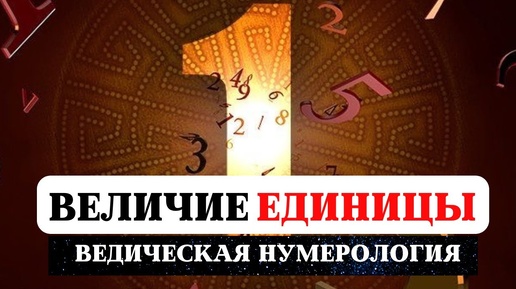 ВЕДИЧЕСКАЯ НУМЕРОЛОГИЯ, ИСТОРИЯ И ТАЙНА ЧИСЕЛ, ЗНАЧЕНИЕ ЕДИНИЦЫ, СУДЬБА РОЖДЕННЫХ 1,10,19,28 ЧИСЛА