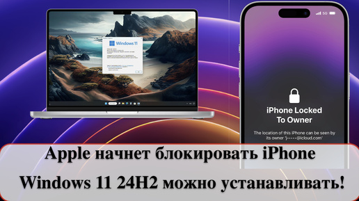 Download Video: Apple начнет блокировать iPhone / Windows 11 24H2 можно устанавливать!