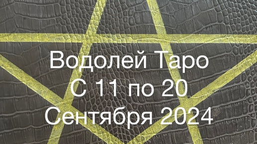 Водолей Таро с 11 по 20 Сентября 2024