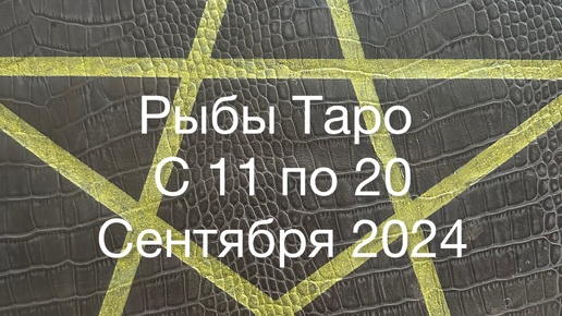 Рыбы Таро с 11 по 20 Сентября 2024