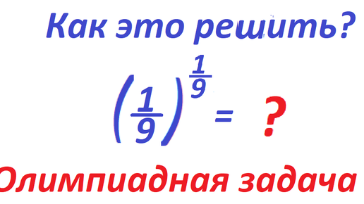 Как это вычислить: (1/9)^1/9 = ? Олимпиадная задача