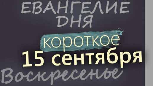 15 сентября, Воскресенье. Евангелие дня 2024 короткое!