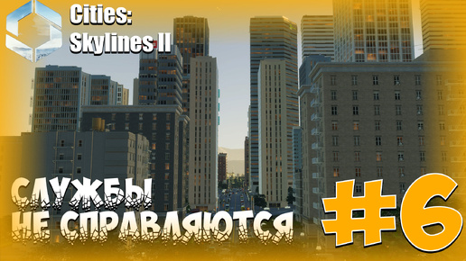 СЛУЖБЫ НЕ СПРАВЛЯЮТСЯ ► Cities Skylines II #6