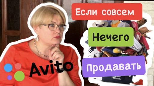 АВИТО/КАК ПРОДАТЬ? ЕСЛИ НИЧЕГО НЕТ