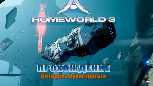 Прохождение Homeworld 3 / Родной мир 3 / ЦИТАДЕЛЬ АРХИСТРАТИГА #8-9