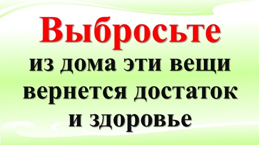 Выбросьте из дома эти вещи, вернется достаток и здоровье