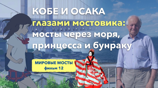 Кобе и Осака глазами мостовика: мосты через моря, принцесса и бунраку | Мировые Мосты (фильм 12)