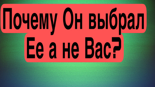 Почему ОН выбрал СОПЕРНИЦУ а не ВАС? Пожалел ли он о своем выборе?