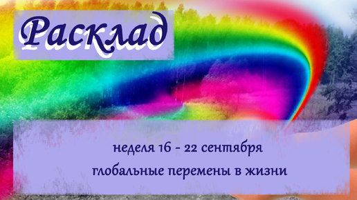 Расклад : неделя 16-22 сентября глобальные перемены в жизни