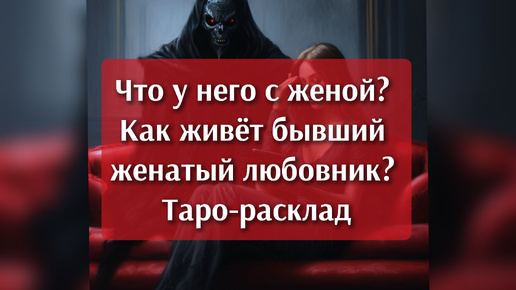 Что у него с женой? Как поживает бывший женатый любовник? Грустный таро-расклад, гадание.