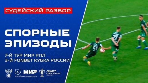 Судейский разбор | Эпизоды матчей 3-го тура FONBET Кубка России и 7-го тура Мир РПЛ