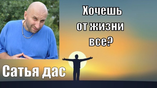 Как получить в жизни все? Как научится брать все от жизни? Хочешь жить на полную? Сатья дас