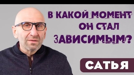 САТЬЯ * В какой момент он стал зависимым?