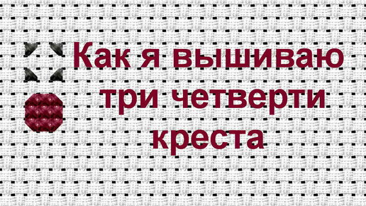 Вышивка/РОВНЫЕ КРЕСТИКИ/часть 9/Три четверти крестика/как я вышиваю