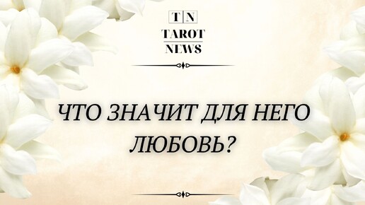 ЧТО ЗНАЧИТ ДЛЯ НЕГО ЛЮБОВЬ?