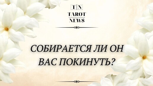 СОБИРАЕТСЯ ЛИ ОН ВАС ПОКИНУТЬ?