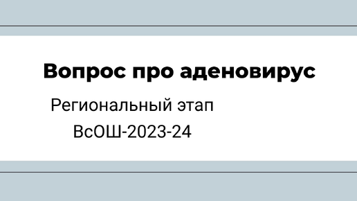 Вопрос про аденовирус. Региональный этап ВсОШ-2023-24