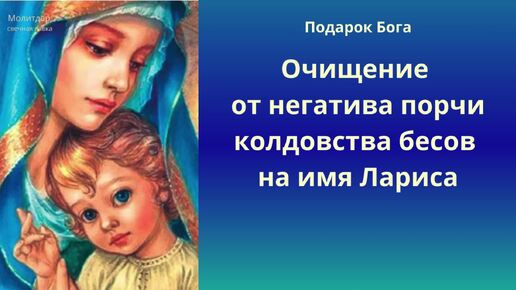 Очищение от негатива порчи колдовства бесов на имя Лариса.