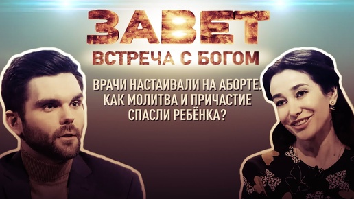 ВРАЧИ НАСТАИВАЛИ НА АБОРТЕ. КАК МОЛИТВА И ПРИЧАСТИЕ СПАСЛИ РЕБЁНКА? ВСТРЕЧА С БОГОМ. ЗАВЕТ