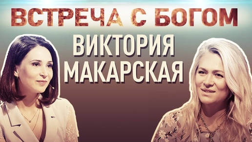 ВСТРЕЧА С БОГОМ. ВИКТОРИЯ МАКАРСКАЯ