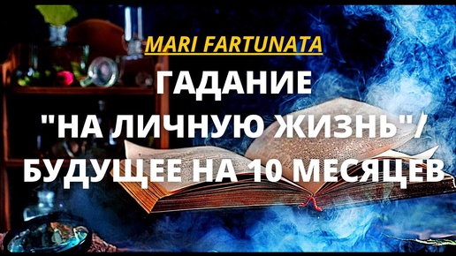 ГАДАНИЕ НА ЛИЧНУЮ ЖИЗНЬ/БУДУЩЕЕ НА 10 МЕСЯЦЕВ?/MARI FARTUNATA